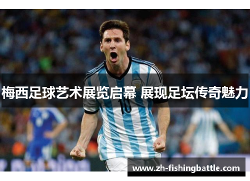 梅西足球艺术展览启幕 展现足坛传奇魅力