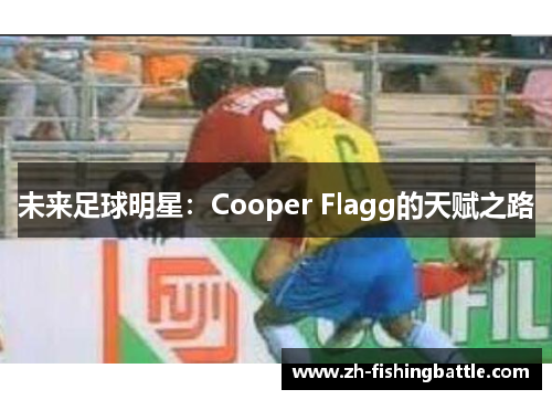 未来足球明星：Cooper Flagg的天赋之路