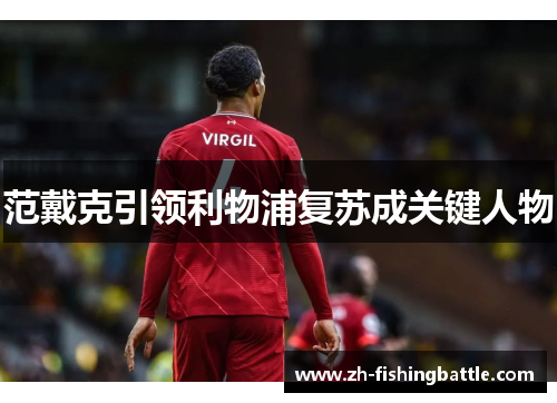 范戴克引领利物浦复苏成关键人物