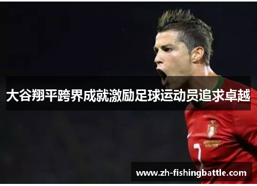 大谷翔平跨界成就激励足球运动员追求卓越