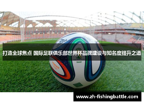 打造全球焦点 国际足联俱乐部世界杯品牌建设与知名度提升之道