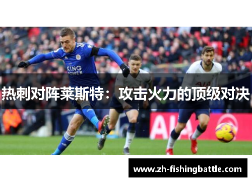 热刺对阵莱斯特：攻击火力的顶级对决